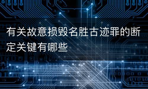 有关故意损毁名胜古迹罪的断定关键有哪些