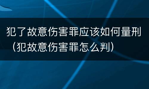 犯了故意伤害罪应该如何量刑（犯故意伤害罪怎么判）