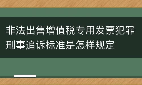 非法出售增值税专用发票犯罪刑事追诉标准是怎样规定