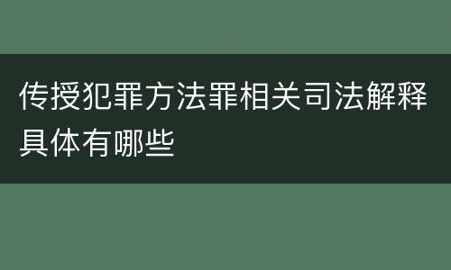 传授犯罪方法罪相关司法解释具体有哪些