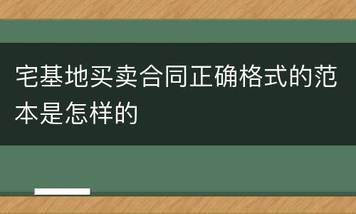 宅基地买卖合同正确格式的范本是怎样的