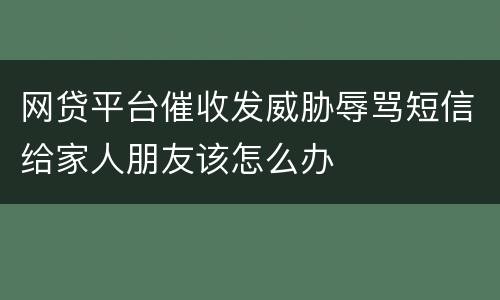 网贷平台催收发威胁辱骂短信给家人朋友该怎么办