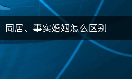 同居、事实婚姻怎么区别