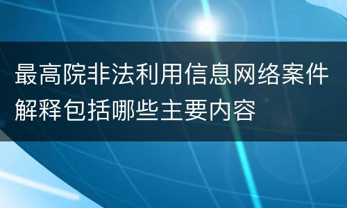 最高院非法利用信息网络案件解释包括哪些主要内容