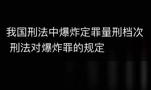 我国刑法中爆炸定罪量刑档次 刑法对爆炸罪的规定