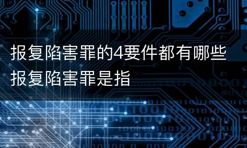 报复陷害罪的4要件都有哪些 报复陷害罪是指