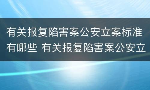 有关报复陷害案公安立案标准有哪些 有关报复陷害案公安立案标准有哪些规定