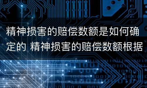 精神损害的赔偿数额是如何确定的 精神损害的赔偿数额根据什么确定