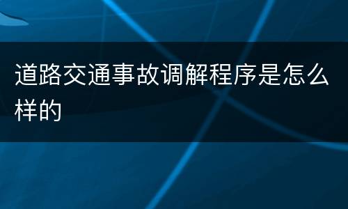 道路交通事故调解程序是怎么样的