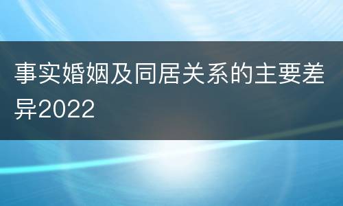 事实婚姻及同居关系的主要差异2022