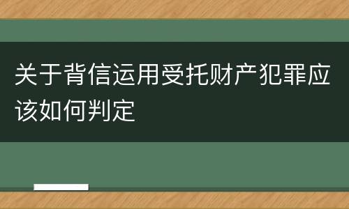 关于背信运用受托财产犯罪应该如何判定