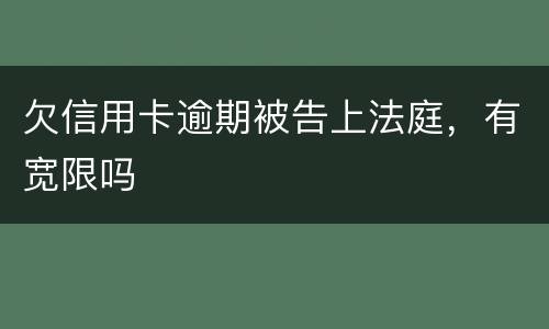 欠信用卡逾期被告上法庭，有宽限吗