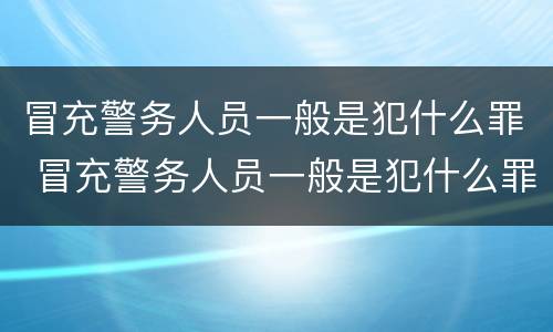 冒充警务人员一般是犯什么罪 冒充警务人员一般是犯什么罪名