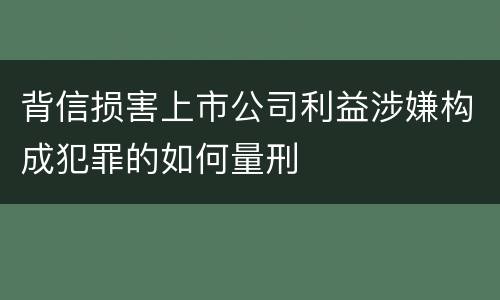 背信损害上市公司利益涉嫌构成犯罪的如何量刑