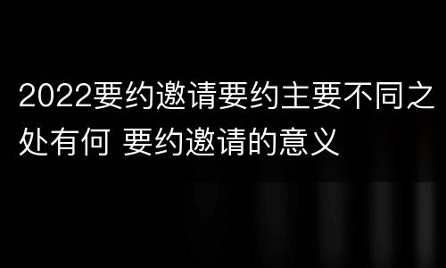 2022要约邀请要约主要不同之处有何 要约邀请的意义