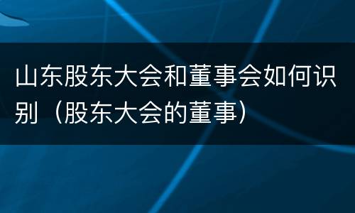 山东股东大会和董事会如何识别（股东大会的董事）