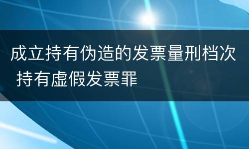 成立持有伪造的发票量刑档次 持有虚假发票罪