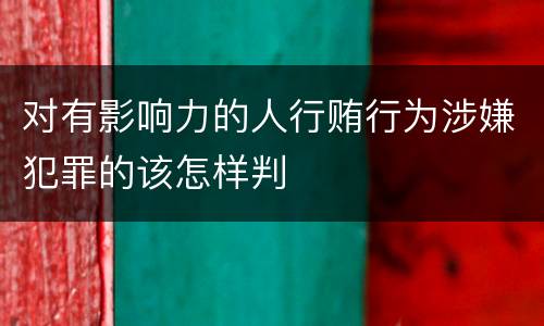 对有影响力的人行贿行为涉嫌犯罪的该怎样判