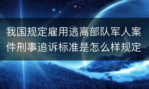 我国规定雇用逃离部队军人案件刑事追诉标准是怎么样规定