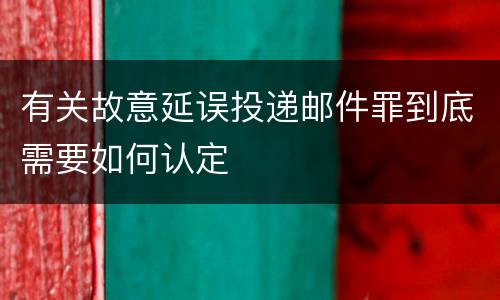 有关故意延误投递邮件罪到底需要如何认定