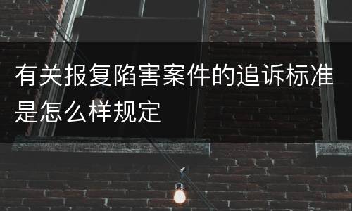 有关报复陷害案件的追诉标准是怎么样规定