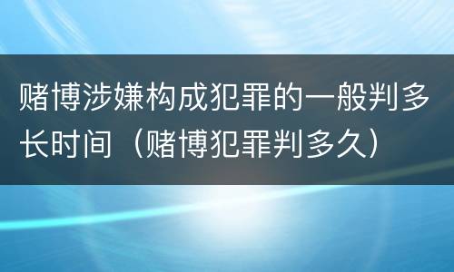 赌博涉嫌构成犯罪的一般判多长时间（赌博犯罪判多久）