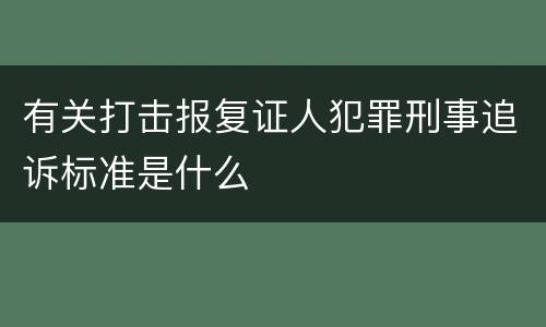 有关打击报复证人犯罪刑事追诉标准是什么