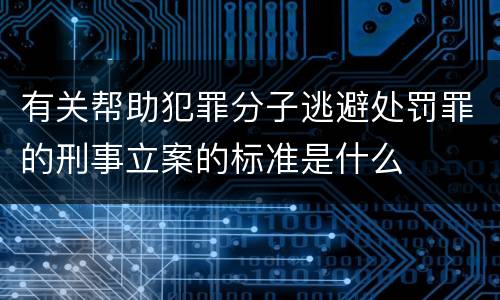 有关帮助犯罪分子逃避处罚罪的刑事立案的标准是什么