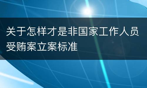 关于怎样才是非国家工作人员受贿案立案标准