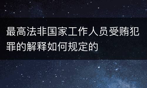 最高法非国家工作人员受贿犯罪的解释如何规定的