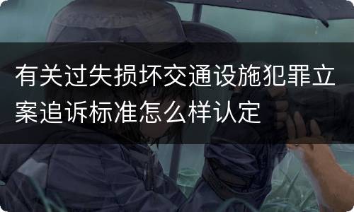 有关过失损坏交通设施犯罪立案追诉标准怎么样认定