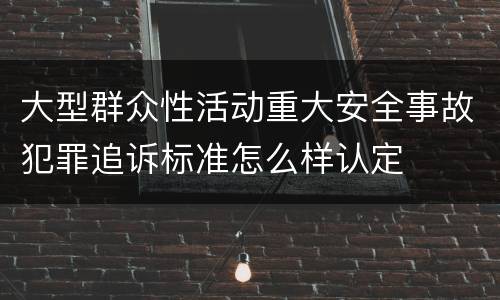 大型群众性活动重大安全事故犯罪追诉标准怎么样认定