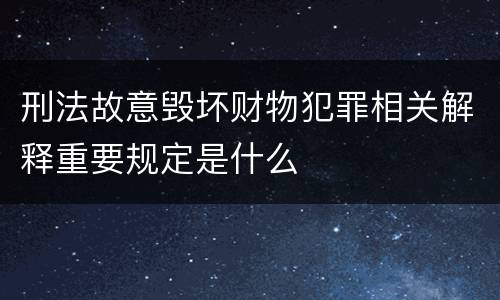 刑法故意毁坏财物犯罪相关解释重要规定是什么