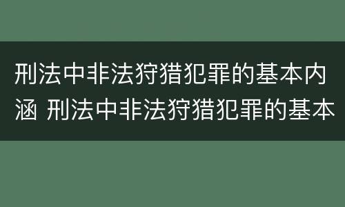 刑法中非法狩猎犯罪的基本内涵 刑法中非法狩猎犯罪的基本内涵是什么