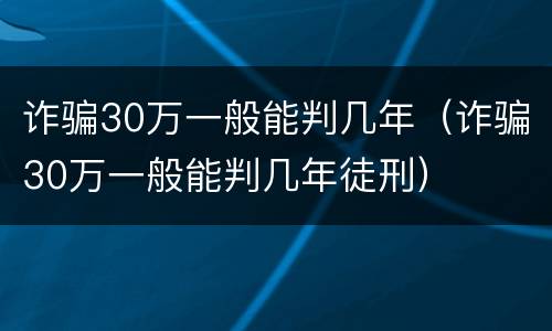 诈骗30万一般能判几年（诈骗30万一般能判几年徒刑）