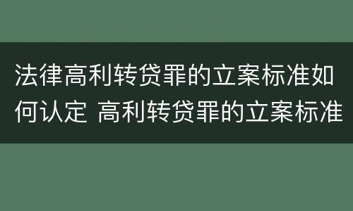 法律高利转贷罪的立案标准如何认定 高利转贷罪的立案标准是什么