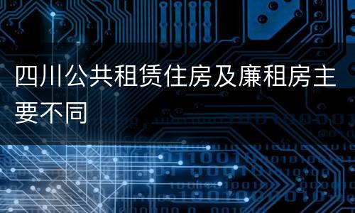 四川公共租赁住房及廉租房主要不同