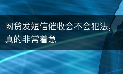 网贷发短信催收会不会犯法，真的非常着急