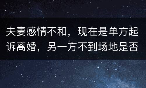 夫妻感情不和，现在是单方起诉离婚，另一方不到场地是否可以离婚