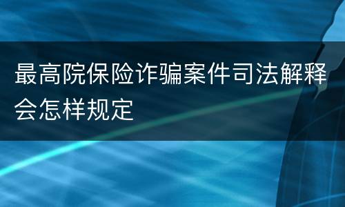 最高院保险诈骗案件司法解释会怎样规定