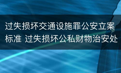 过失损坏交通设施罪公安立案标准 过失损坏公私财物治安处罚法规定