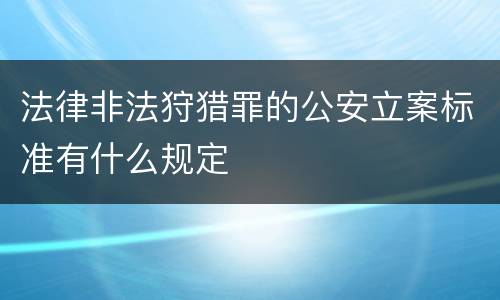 法律非法狩猎罪的公安立案标准有什么规定