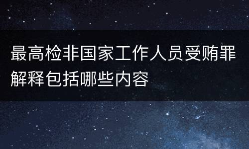 最高检非国家工作人员受贿罪解释包括哪些内容