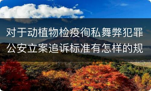 对于动植物检疫徇私舞弊犯罪公安立案追诉标准有怎样的规定