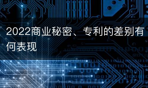 2022商业秘密、专利的差别有何表现