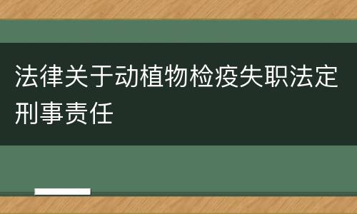 法律关于动植物检疫失职法定刑事责任