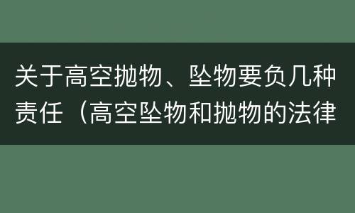 关于高空抛物、坠物要负几种责任（高空坠物和抛物的法律责任）