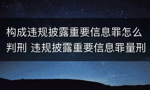 构成违规披露重要信息罪怎么判刑 违规披露重要信息罪量刑