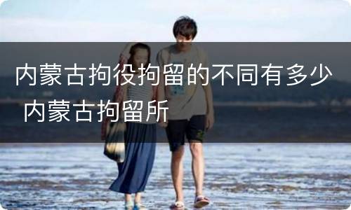 内蒙古拘役拘留的不同有多少 内蒙古拘留所