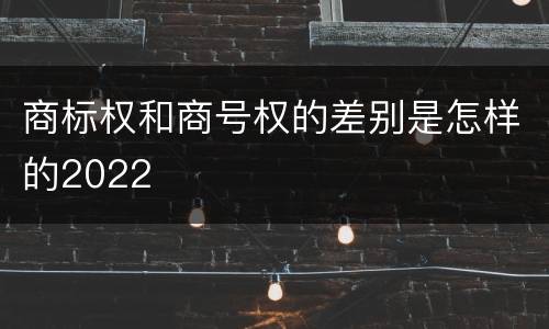 商标权和商号权的差别是怎样的2022